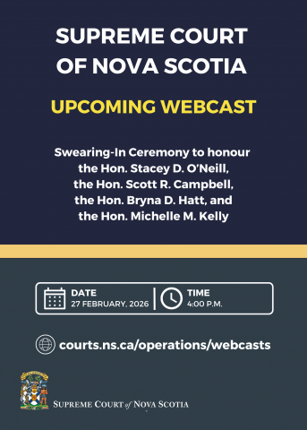 A graphic with the words "Supreme Court of Nova Scotia. Upcoming Webcast. Swearing-In Ceremony to honour the Hon. Stacey D. O'Neill, the Hon. Scott R. Campbell, the Hon. Bryna D. Hatt, and the Hon. Michelle M. Kelley. Date: 27 February, 2026. Time: 4:00 p.m. Courts.ns.ca/operations/webcasts.